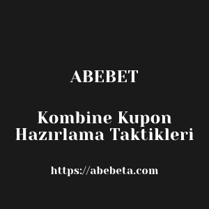 Abebet Kombine Kupon Hazırlama Taktikleri